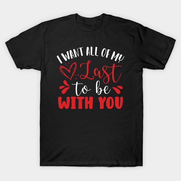 I Want All of My Last to Be With You T-Shirt by DancingDolphinCrafts